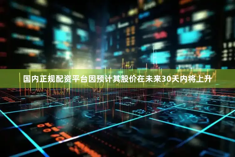 国内正规配资平台因预计其股价在未来30天内将上升