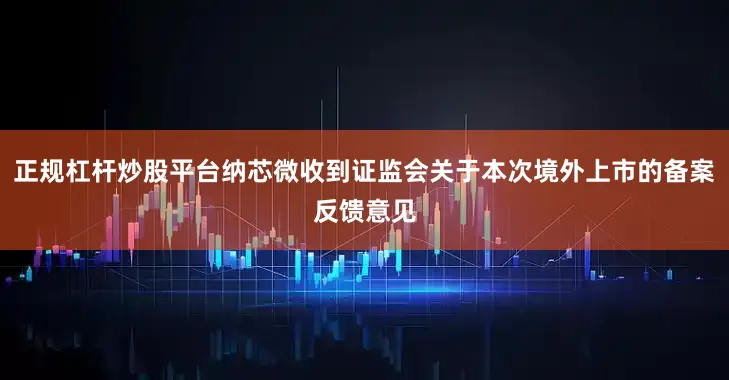 正规杠杆炒股平台纳芯微收到证监会关于本次境外上市的备案反馈意见