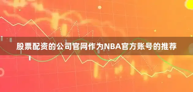 股票配资的公司官网作为NBA官方账号的推荐
