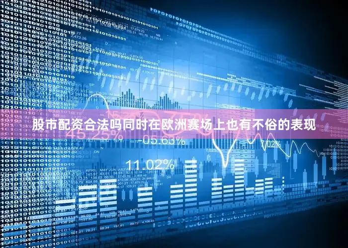 股市配资合法吗同时在欧洲赛场上也有不俗的表现