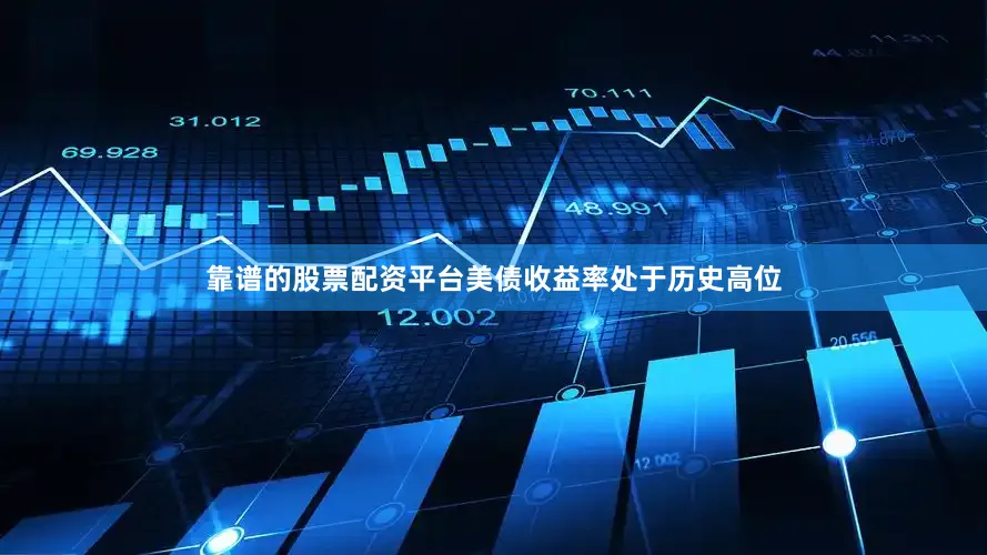 靠谱的股票配资平台美债收益率处于历史高位