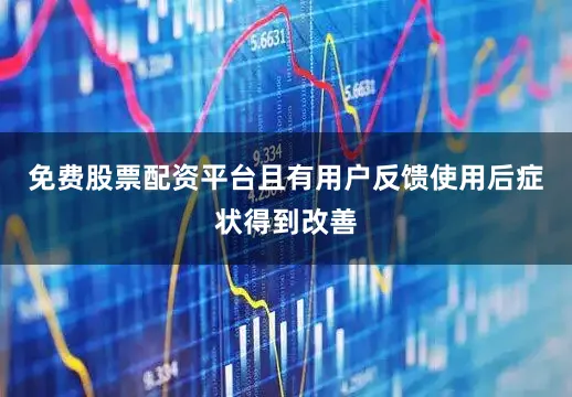 免费股票配资平台且有用户反馈使用后症状得到改善