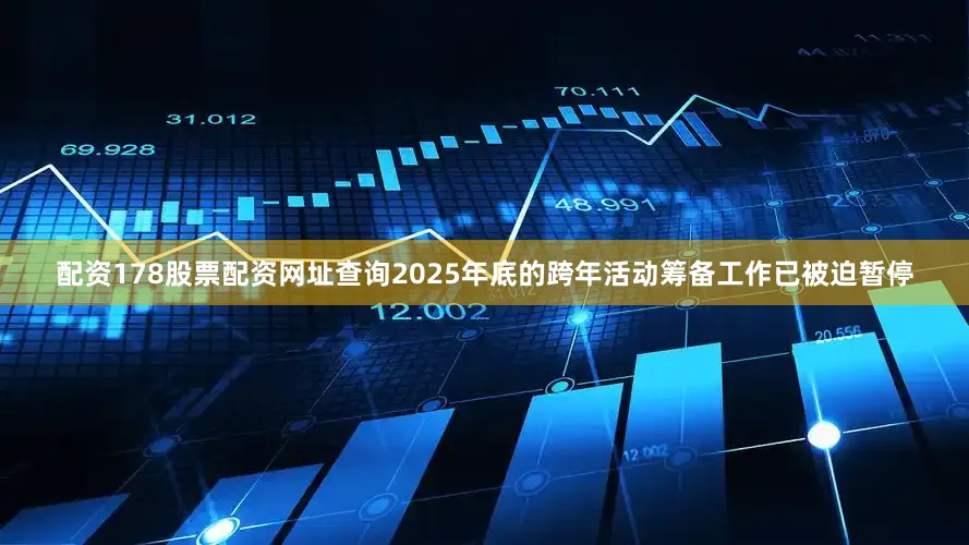 配资178股票配资网址查询2025年底的跨年活动筹备工作已被迫暂停