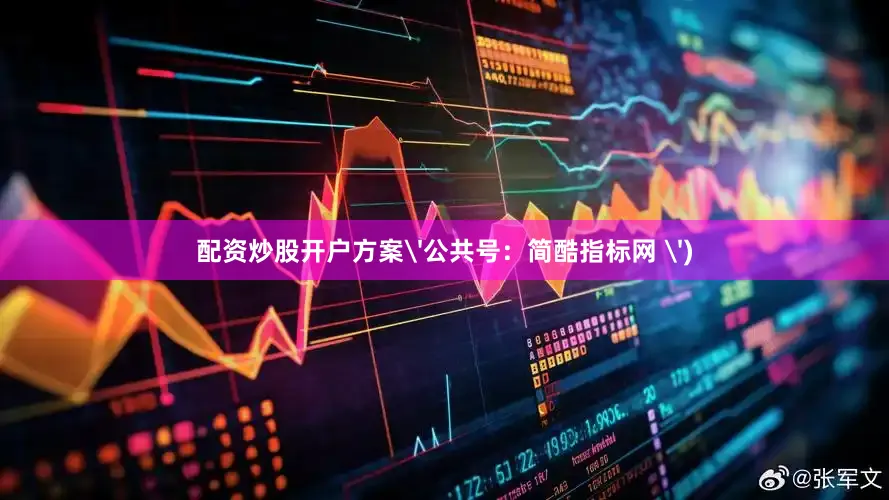 配资炒股开户方案'公共号：简酷指标网 ')