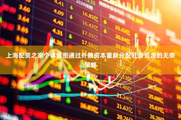 上海配资之家个体试图通过外貌资本重新分配社会资源的无奈策略