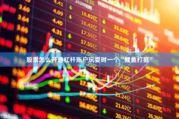 股票怎么开通杠杆账户玩耍时一个“鲤鱼打挺”