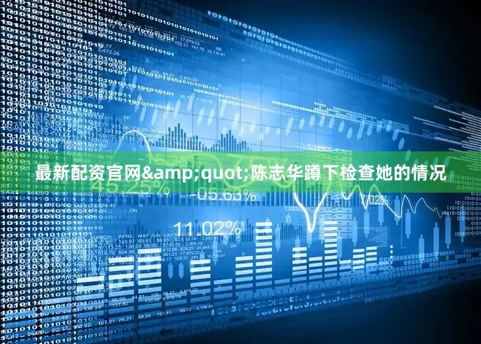 最新配资官网&quot;陈志华蹲下检查她的情况