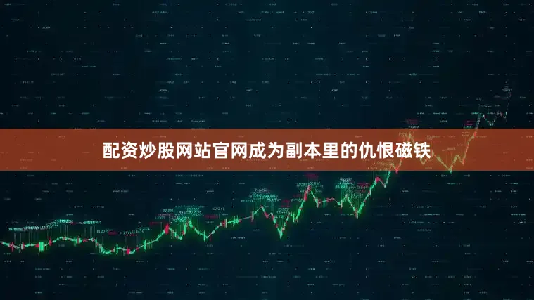 配资炒股网站官网成为副本里的仇恨磁铁