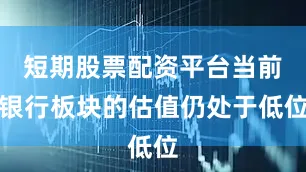 短期股票配资平台当前银行板块的估值仍处于低位