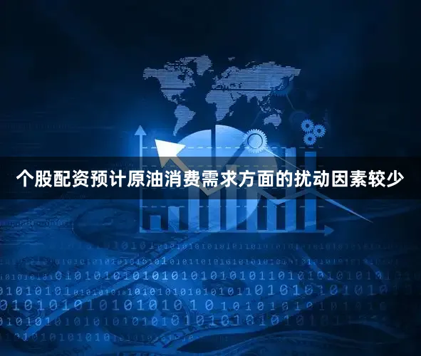 个股配资预计原油消费需求方面的扰动因素较少