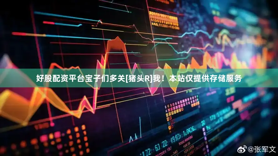 好股配资平台宝子们多关[猪头R]我！本站仅提供存储服务