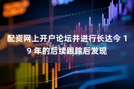 配资网上开户论坛并进行长达今 19 年的后续跟踪后发现