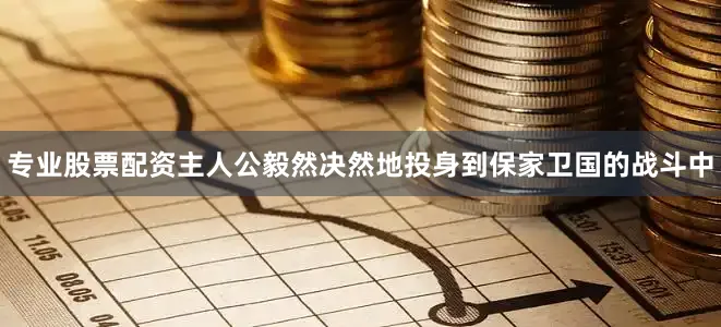 专业股票配资主人公毅然决然地投身到保家卫国的战斗中