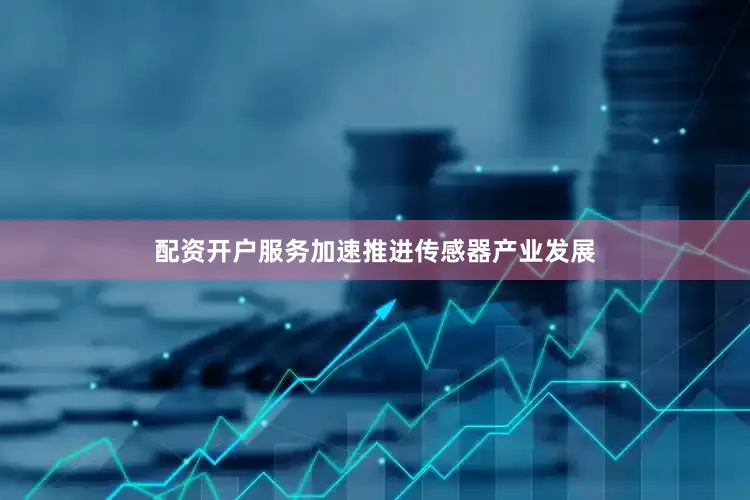 配资开户服务加速推进传感器产业发展