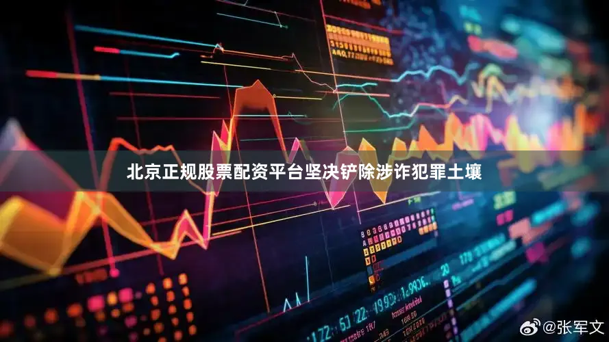 北京正规股票配资平台坚决铲除涉诈犯罪土壤
