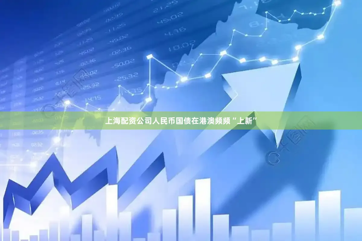 上海配资公司人民币国债在港澳频频“上新”
