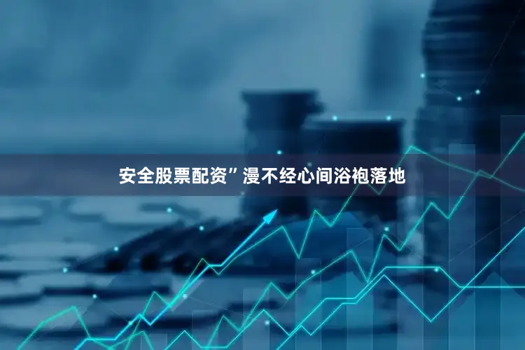 安全股票配资”漫不经心间浴袍落地