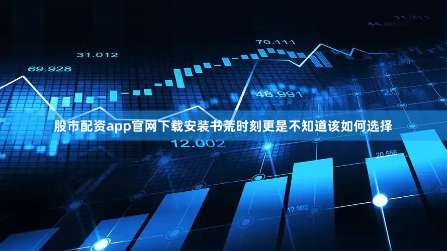 股市配资app官网下载安装书荒时刻更是不知道该如何选择
