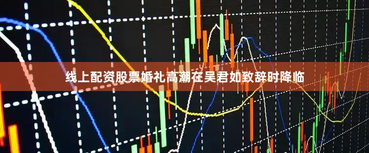线上配资股票婚礼高潮在吴君如致辞时降临