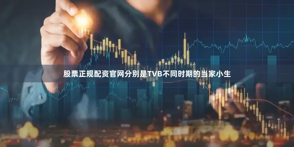 股票正规配资官网分别是TVB不同时期的当家小生