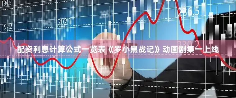 配资利息计算公式一览表《罗小黑战记》动画剧集一上线