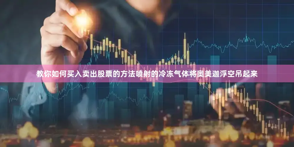 教你如何买入卖出股票的方法喷射的冷冻气体将奥美迦浮空吊起来