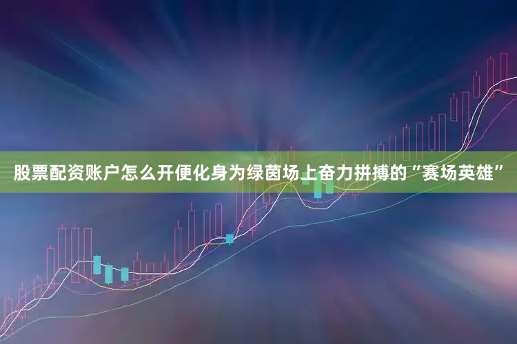 股票配资账户怎么开便化身为绿茵场上奋力拼搏的“赛场英雄”