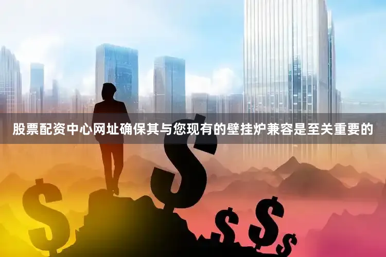 股票配资中心网址确保其与您现有的壁挂炉兼容是至关重要的