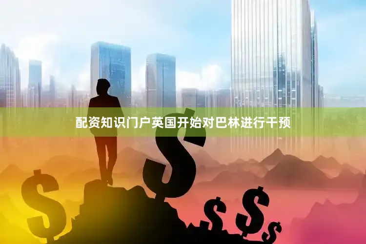 配资知识门户英国开始对巴林进行干预