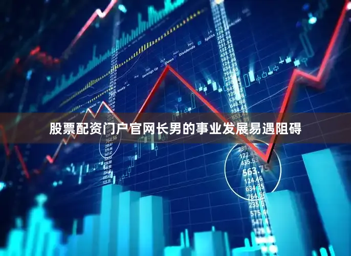 股票配资门户官网长男的事业发展易遇阻碍