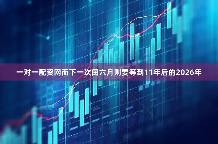 一对一配资网而下一次闰六月则要等到11年后的2026年