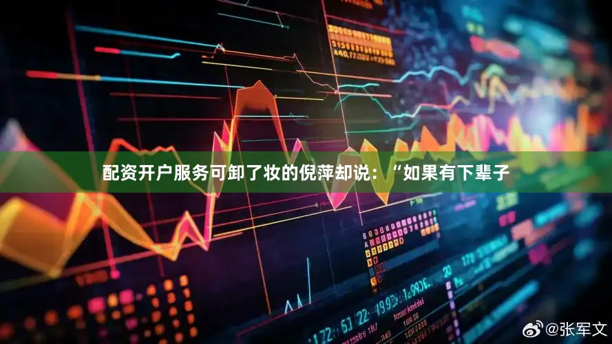 配资开户服务可卸了妆的倪萍却说：“如果有下辈子
