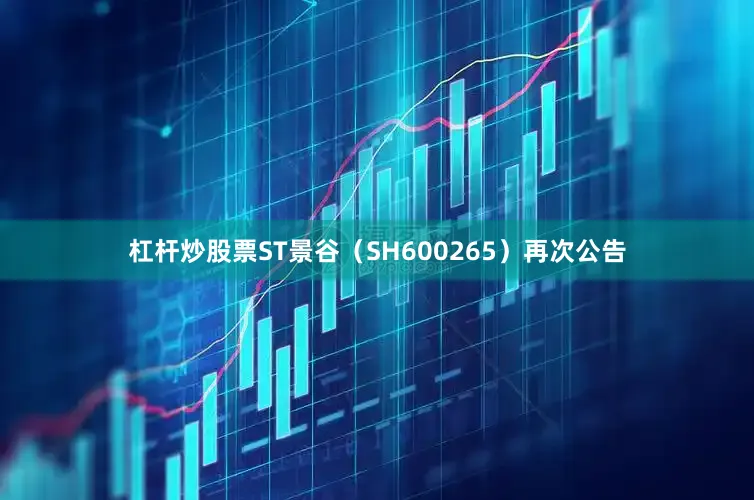 杠杆炒股票ST景谷（SH600265）再次公告