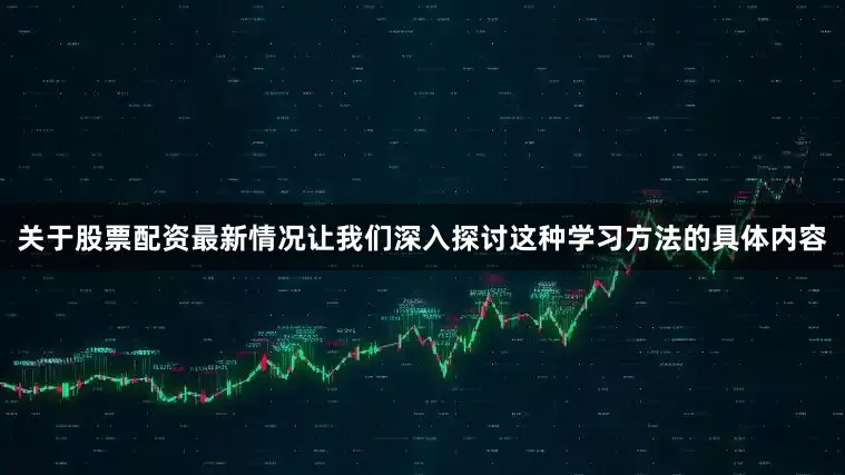 关于股票配资最新情况让我们深入探讨这种学习方法的具体内容