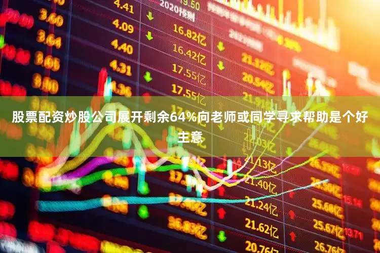 股票配资炒股公司展开剩余64%向老师或同学寻求帮助是个好主意