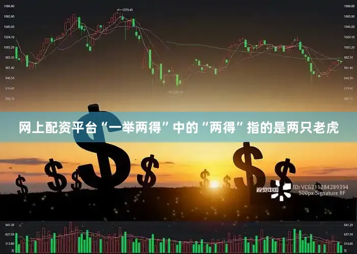 网上配资平台“一举两得”中的“两得”指的是两只老虎