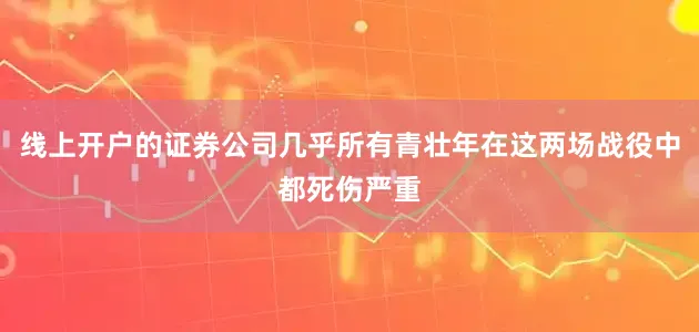 线上开户的证券公司几乎所有青壮年在这两场战役中都死伤严重