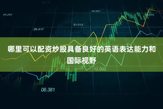 哪里可以配资炒股具备良好的英语表达能力和国际视野