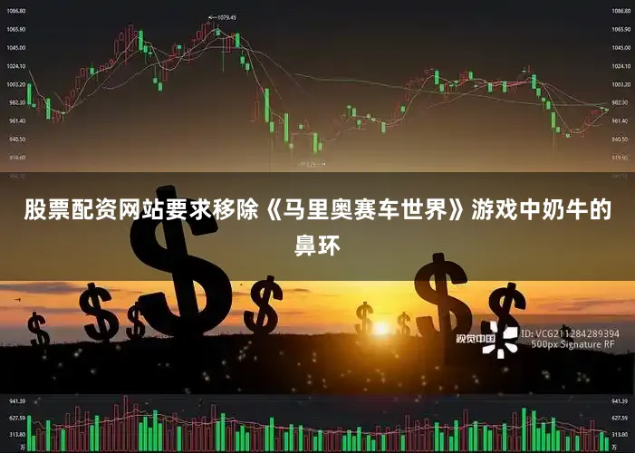 股票配资网站要求移除《马里奥赛车世界》游戏中奶牛的鼻环