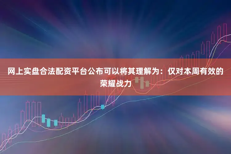 网上实盘合法配资平台公布可以将其理解为：仅对本周有效的荣耀战力