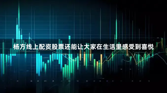 杨方线上配资股票还能让大家在生活里感受到喜悦