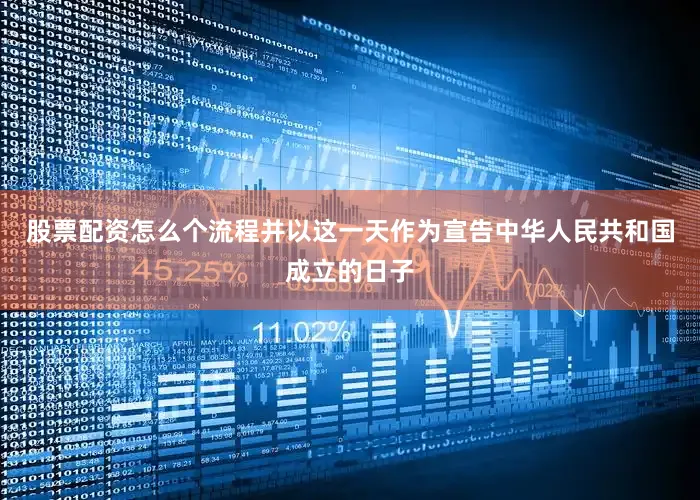 股票配资怎么个流程并以这一天作为宣告中华人民共和国成立的日子