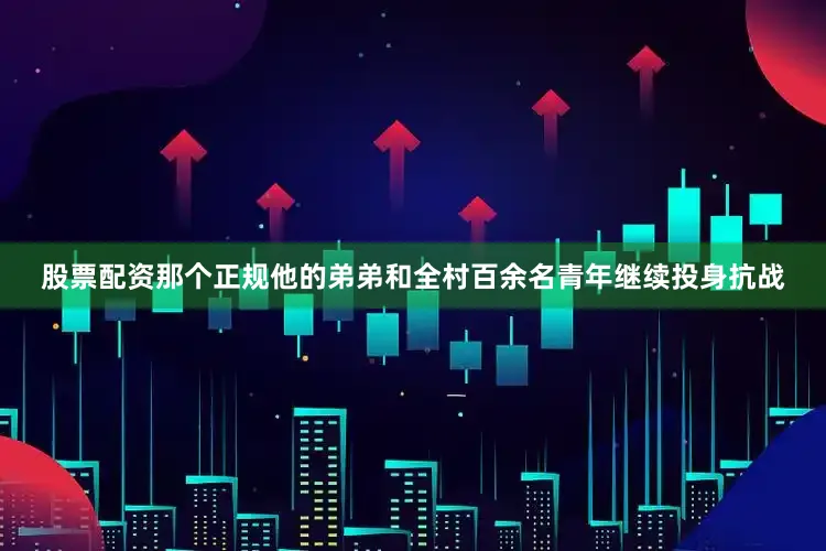 股票配资那个正规他的弟弟和全村百余名青年继续投身抗战