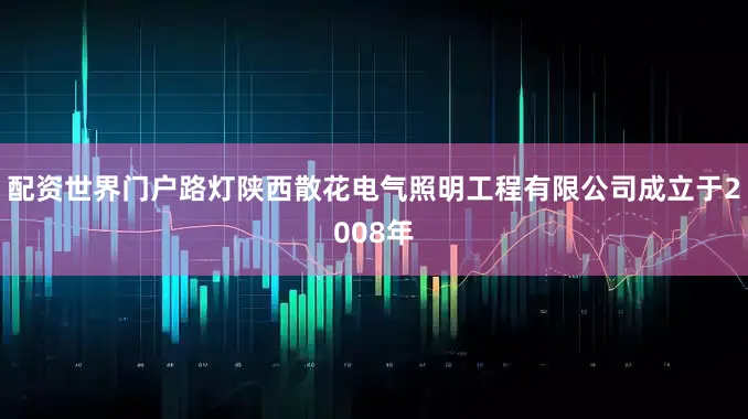 配资世界门户路灯陕西散花电气照明工程有限公司成立于2008年