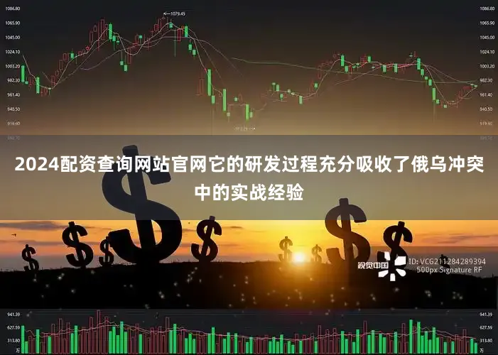 2024配资查询网站官网它的研发过程充分吸收了俄乌冲突中的实战经验