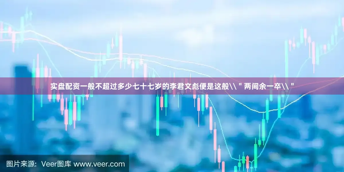实盘配资一般不超过多少七十七岁的李君文彪便是这般\＂两间余一卒\＂