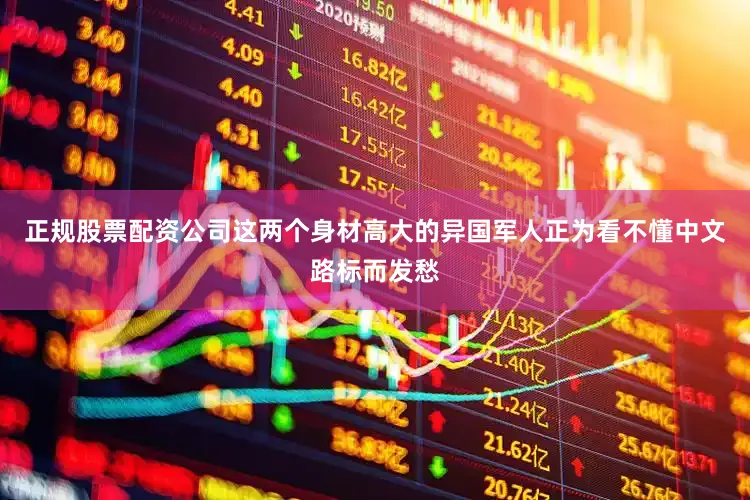 正规股票配资公司这两个身材高大的异国军人正为看不懂中文路标而发愁