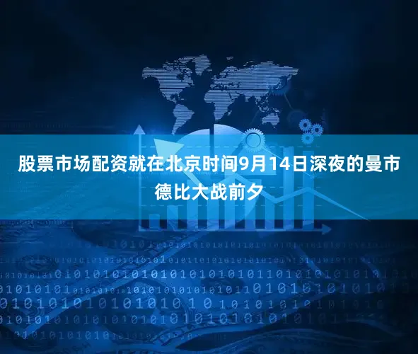 股票市场配资就在北京时间9月14日深夜的曼市德比大战前夕