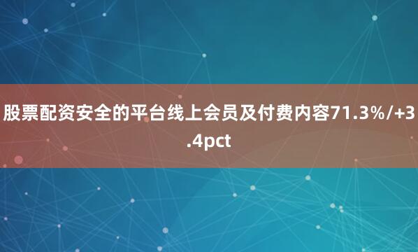股票配资安全的平台线上会员及付费内容71.3%/+3.4pct