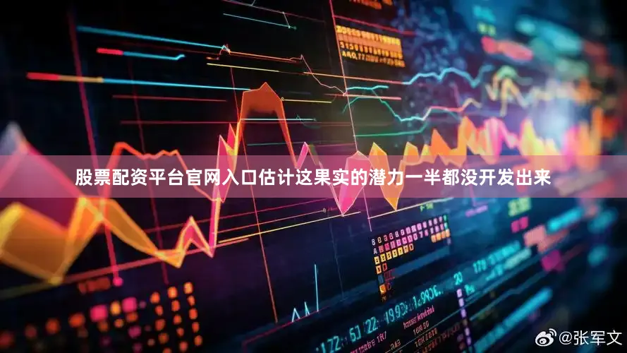 股票配资平台官网入口估计这果实的潜力一半都没开发出来